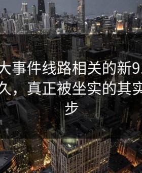 围着91大事件线路相关的新91视频转了这么久，真正被坐实的其实是这一步