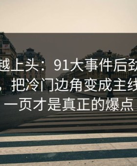 越冷门越上头：91大事件后劲重得有点离谱，把冷门边角变成主线：最后一页才是真正的爆点