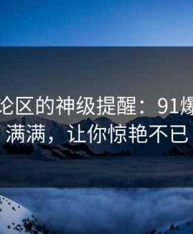 揭秘评论区的神级提醒：91爆料悬念满满，让你惊艳不已